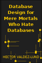 Database Design for Mere Mortals Who Hate Databases